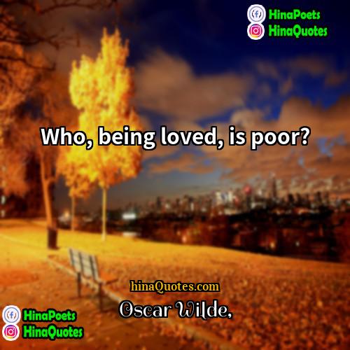 Oscar Wilde Quotes | Who, being loved, is poor?
  